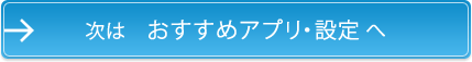 次は おすすめアプリ・設定 へ