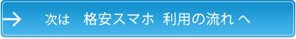 次は 格安スマホ 利用の流れ へ